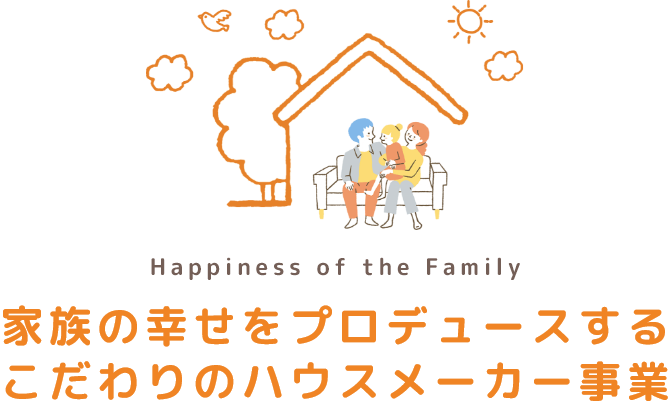 家族の幸せをプロデュースするこだわりのハウスメーカー事業