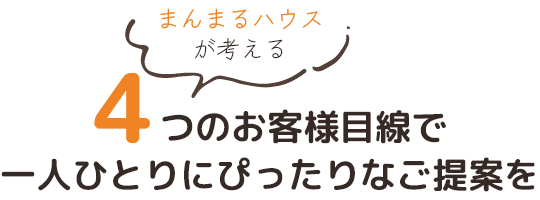 4つのお客様目線で一人ひとりにぴったりな提案を